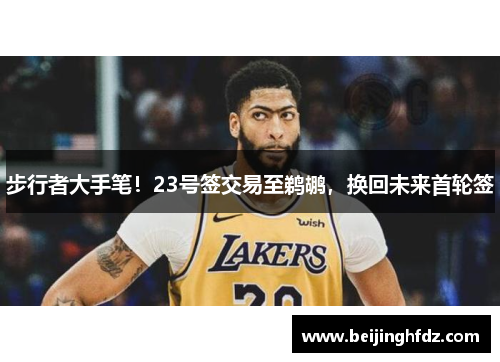 步行者大手笔！23号签交易至鹈鹕，换回未来首轮签