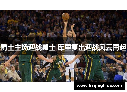 爵士主场迎战勇士 库里复出迎战风云再起
